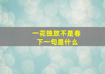 一花独放不是春 下一句是什么